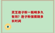 灵芝孢子粉一瓶喝多久有效？孢子粉保质期多长时间