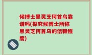 候博士黑灵芝何首乌靠谱吗(探究候博士所称黑灵芝何首乌的信赖程度)