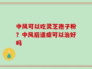 中风可以吃灵芝孢子粉？中风后遗症可以治好吗