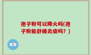 孢子粉可以降火吗(孢子粉能舒缓炎症吗？)