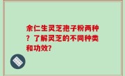 余仁生灵芝孢子粉两种？了解灵芝的不同种类和功效？