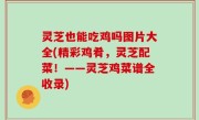 灵芝也能吃鸡吗图片大全(精彩鸡肴，灵芝配菜！——灵芝鸡菜谱全收录)
