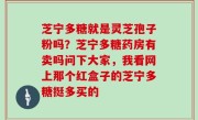芝宁多糖就是灵芝孢子粉吗？芝宁多糖药房有卖吗问下大家，我看网上那个红盒子的芝宁多糖挺多买的
