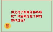 灵芝孢子粉是怎样炼成的？详解灵芝孢子粉的制作过程？