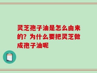 灵芝孢子油是怎么由来的？为什么要把灵芝做成孢子油呢
