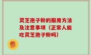 灵芝孢子粉的服用方法及注意事项（正常人能吃灵芝孢子粉吗）