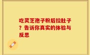 吃灵芝孢子粉后拉肚子？告诉你真实的体验与反思