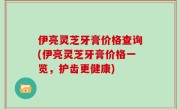 伊亮灵芝牙膏价格查询(伊亮灵芝牙膏价格一览，护齿更健康)