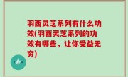 羽西灵芝系列有什么功效(羽西灵芝系列的功效有哪些，让你受益无穷)