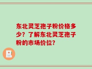 东北灵芝孢子粉价格多少？了解东北灵芝孢子粉的市场价位？