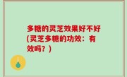 多糖的灵芝效果好不好(灵芝多糖的功效：有效吗？)