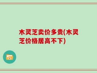 木灵芝卖价多贵(木灵芝价格居高不下)