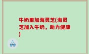 牛奶里加海灵芝(海灵芝加入牛奶，助力健康)
