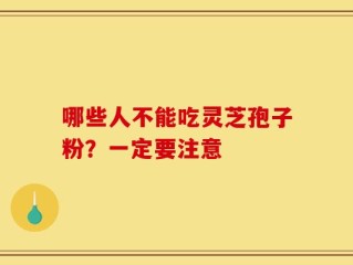 哪些人不能吃灵芝孢子粉？一定要注意