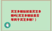 灵芝多糖肽就是灵芝多糖吗(灵芝多糖肽是否等同于灵芝多糖？)