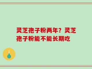 灵芝孢子粉两年？灵芝孢子粉能不能长期吃