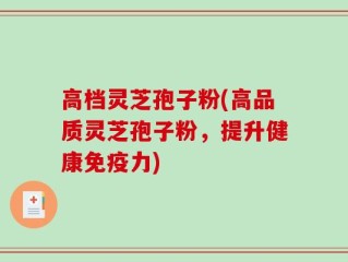高档灵芝孢子粉(高品质灵芝孢子粉，提升健康免疫力)