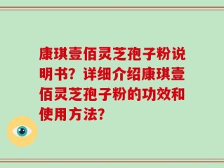 康琪壹佰灵芝孢子粉说明书？详细介绍康琪壹佰灵芝孢子粉的功效和使用方法？