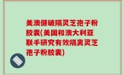 美澳健破隔灵芝孢子粉胶囊(美国和澳大利亚联手研究有效隔离灵芝孢子粉胶囊)