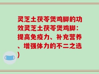 灵芝土茯苓煲鸡脚的功效灵芝土茯苓煲鸡脚：提高免疫力、补充营养、增强体力的不二之选)