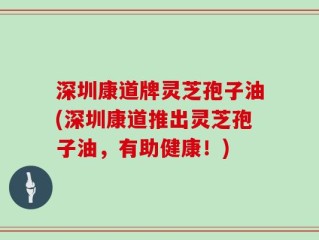 深圳康道牌灵芝孢子油(深圳康道推出灵芝孢子油，有助健康！)