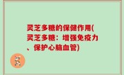 灵芝多糖的保健作用(灵芝多糖：增强免疫力、保护心脑血管)