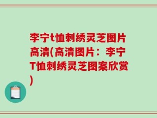 李宁t恤刺绣灵芝图片高清(高清图片：李宁T恤刺绣灵芝图案欣赏)