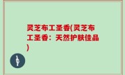 灵芝布工圣香(灵芝布工圣香：天然护肤佳品)