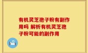 有机灵芝孢子粉有副作用吗 解析有机灵芝孢子粉可能的副作用