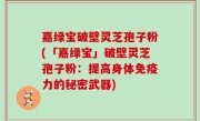 嘉绿宝破壁灵芝孢子粉(「嘉绿宝」破壁灵芝孢子粉：提高身体免疫力的秘密武器)