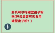 肝炎可以吃破壁孢子粉吗(肝炎患者可否食用破壁孢子粉？)