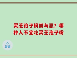 灵芝孢子粉禁与忌？哪种人不宜吃灵芝孢子粉