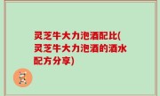 灵芝牛大力泡酒配比(灵芝牛大力泡酒的酒水配方分享)