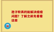 孢子粉真的能解决痘痘问题？了解之前先看看这些