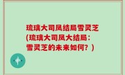 琉璃大司凤结局雪灵芝(琉璃大司凤大结局：雪灵芝的未来如何？)