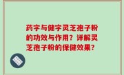 药字与健字灵芝孢子粉的功效与作用？详解灵芝孢子粉的保健效果？