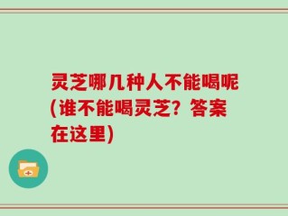 灵芝哪几种人不能喝呢(谁不能喝灵芝？答案在这里)