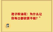 孢子粉油花：为什么让你每口都欲罢不能？”