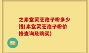 之素堂灵芝孢子粉多少钱(素堂灵芝孢子粉价格查询及购买)