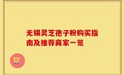 无锡灵芝孢子粉购买指南及推荐商家一览