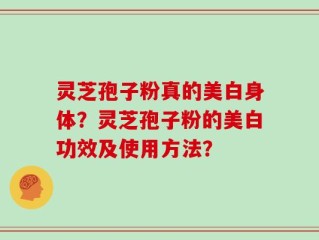 灵芝孢子粉真的美白身体？灵芝孢子粉的美白功效及使用方法？