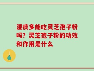 湿痰多能吃灵芝孢子粉吗？灵芝孢子粉的功效和作用是什么