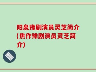 阳泉豫剧演员灵芝简介(焦作豫剧演员灵芝简介)