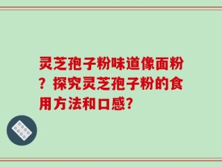 灵芝孢子粉味道像面粉？探究灵芝孢子粉的食用方法和口感？