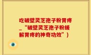 吃破壁灵芝孢子粉胃疼_“破壁灵芝孢子粉缓解胃疼的神奇功效”)