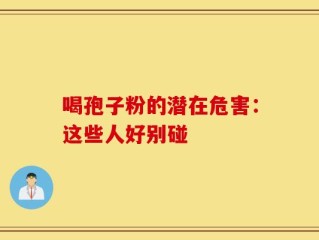 喝孢子粉的潜在危害：这些人好别碰
