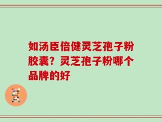 如汤臣倍健灵芝孢子粉胶囊？灵芝孢子粉哪个品牌的好