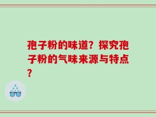 孢子粉的味道？探究孢子粉的气味来源与特点？