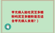甲亢病人能吃灵芝多糖粉吗灵芝多糖粉是否适合甲亢病人食用？)