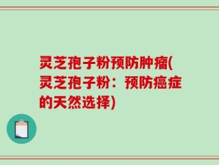 灵芝孢子粉预防肿瘤(灵芝孢子粉：预防癌症的天然选择)